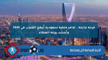 فرحة عارمة.. أوامر ملكية سعودية تُبهج القلوب في 1446 وتُجسّد روعة العطاء